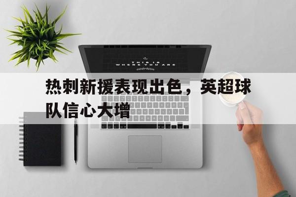 热刺新援表现出色,英超球队信心大增的原因